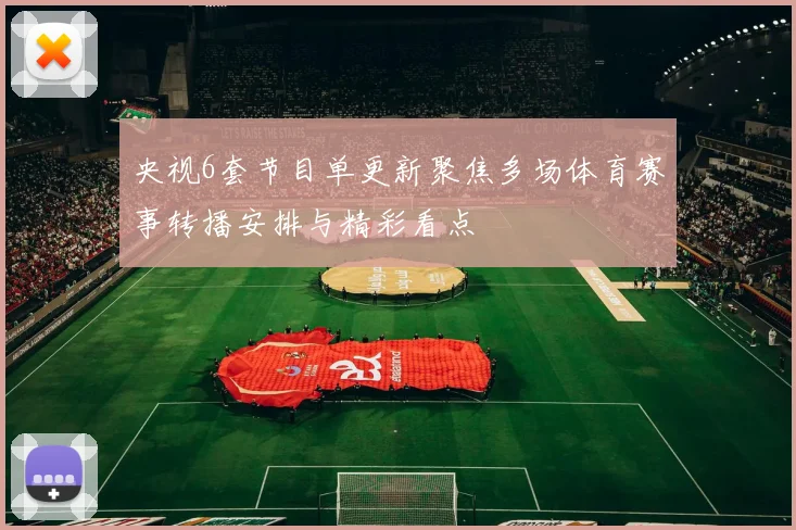 央视6套节目单更新聚焦多场体育赛事转播安排与精彩看点
