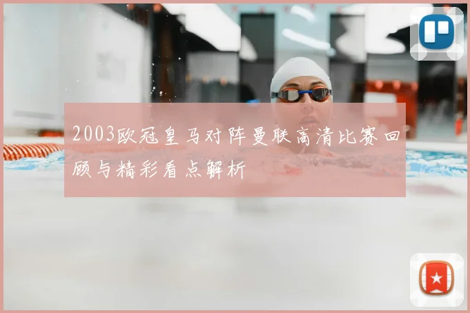 2003欧冠皇马对阵曼联高清比赛回顾与精彩看点解析