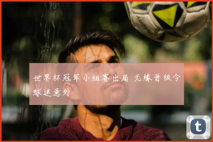 世界杯冠军小组赛出局 无缘晋级令球迷意外