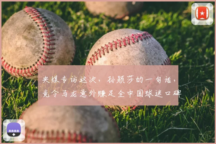 央媒专访这次，孙颖莎的一句话，竟令马龙意外赚足全中国球迷口碑