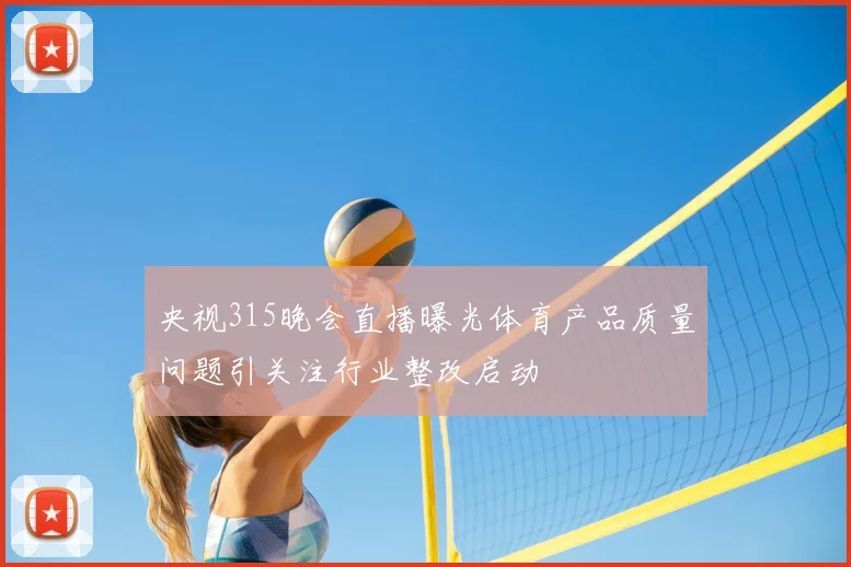 央视315晚会直播曝光体育产品质量问题引关注行业整改启动