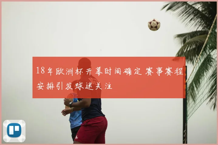 18年欧洲杯开幕时间确定 赛事赛程安排引发球迷关注