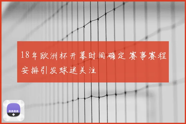 18年欧洲杯开幕时间确定 赛事赛程安排引发球迷关注