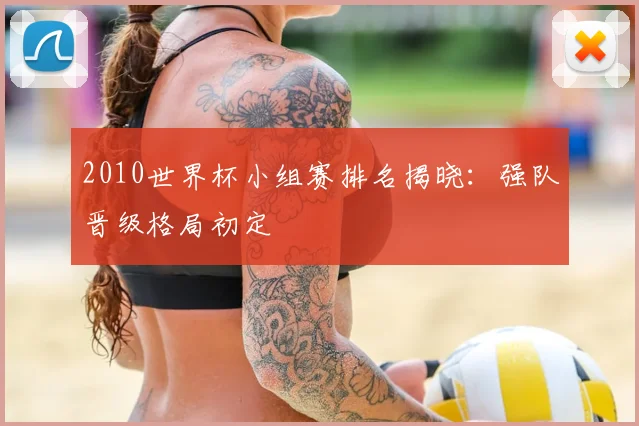 2010世界杯小组赛排名揭晓：强队晋级格局初定