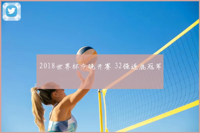 2018世界杯今晚开赛 32强逐鹿冠军