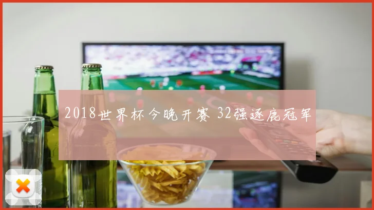 2018世界杯今晚开赛 32强逐鹿冠军