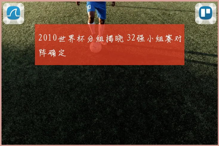 2010世界杯分组揭晓 32强小组赛对阵确定