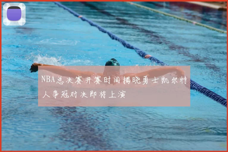 NBA总决赛开赛时间揭晓勇士凯尔特人争冠对决即将上演