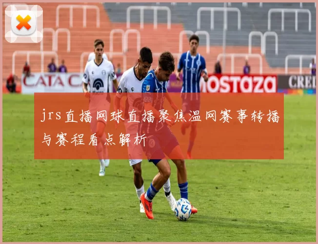 jrs直播网球直播聚焦温网赛事转播与赛程看点解析