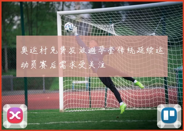 奥运村免费发放避孕套传统延续运动员赛后需求受关注