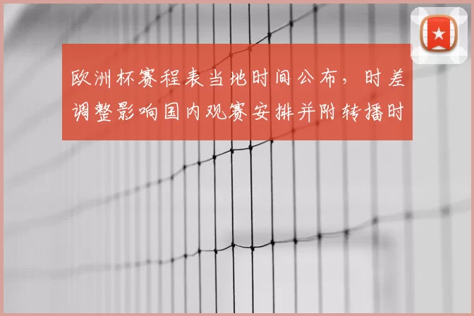 欧洲杯赛程表当地时间公布,时差调整影响国内观赛安排并附转播时间提醒