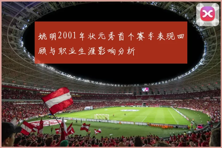 姚明2001年状元秀首个赛季表现回顾与职业生涯影响分析