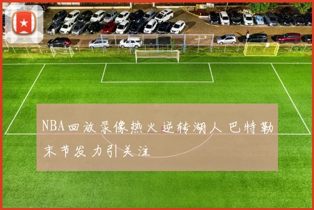 NBA回放录像热火逆转湖人 巴特勒末节发力引关注