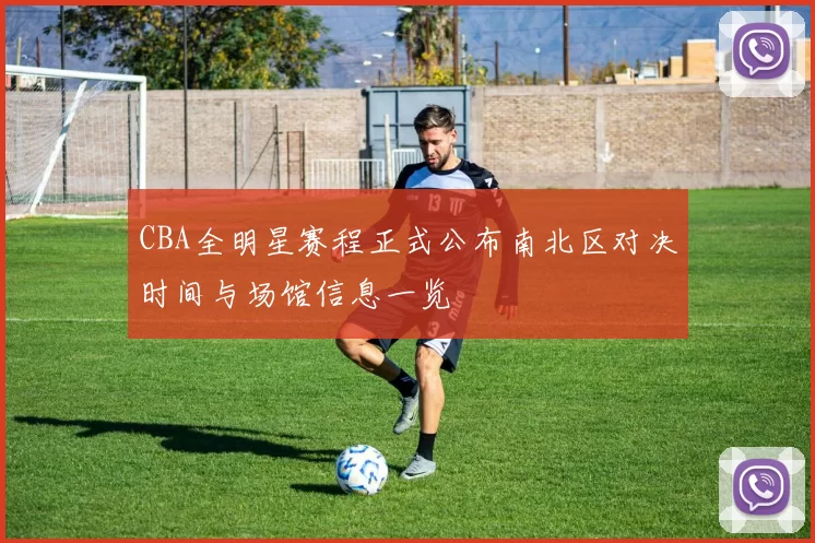 CBA全明星赛程正式公布南北区对决时间与场馆信息一览