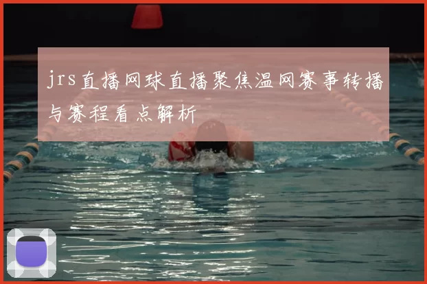 jrs直播网球直播聚焦温网赛事转播与赛程看点解析