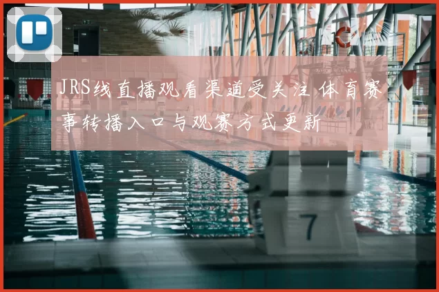 JRS线直播观看渠道受关注 体育赛事转播入口与观赛方式更新