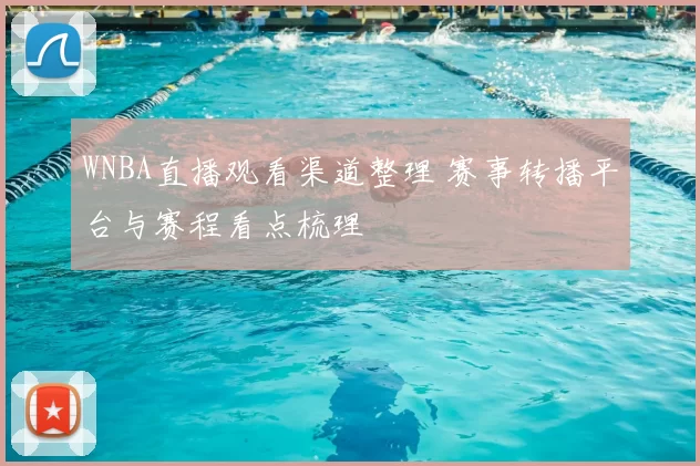 WNBA直播观看渠道整理 赛事转播平台与赛程看点梳理