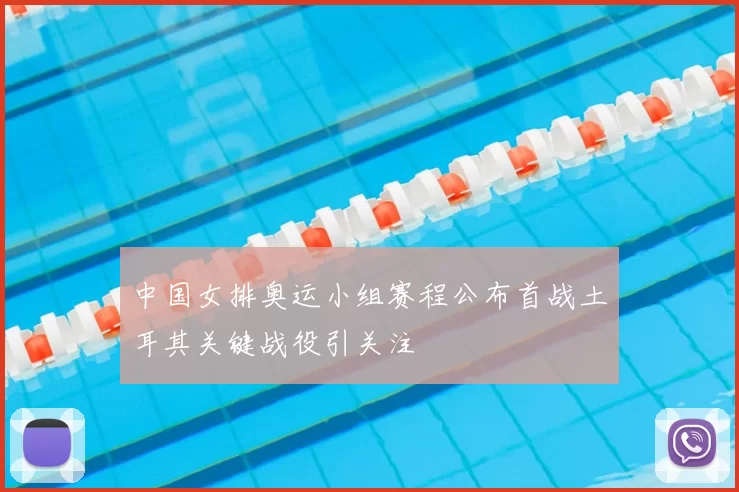 中国女排奥运小组赛程公布首战土耳其关键战役引关注
