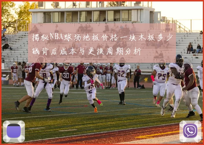 揭秘NBA球场地板价格一块木板多少钱背后成本与更换周期分析