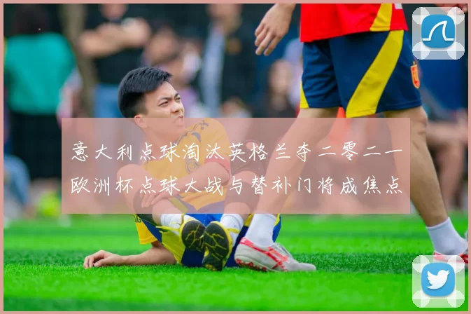 意大利点球淘汰英格兰夺二零二一欧洲杯点球大战与替补门将成焦点