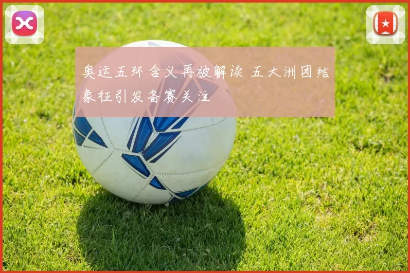 奥运五环含义再被解读 五大洲团结象征引发备赛关注