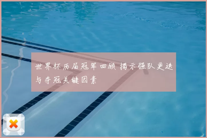 世界杯历届冠军回顾 揭示强队更迭与夺冠关键因素