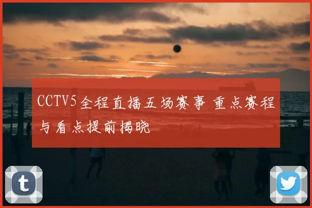 CCTV5全程直播五场赛事 重点赛程与看点提前揭晓