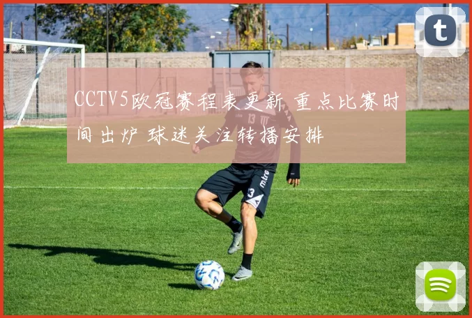 CCTV5欧冠赛程表更新 重点比赛时间出炉 球迷关注转播安排