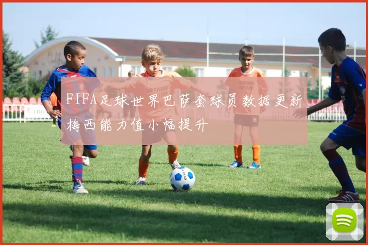 FIFA足球世界巴萨套球员数据更新梅西能力值小幅提升