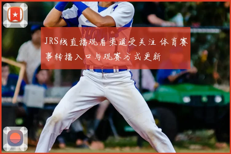 JRS线直播观看渠道受关注 体育赛事转播入口与观赛方式更新