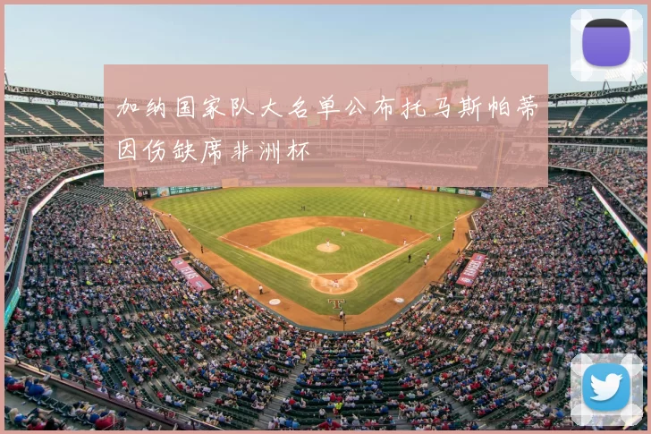 加纳国家队大名单公布托马斯帕蒂因伤缺席非洲杯