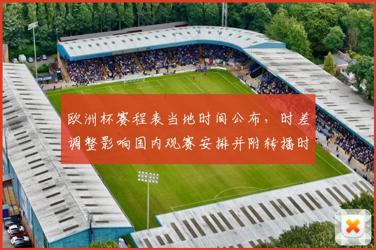 欧洲杯赛程表当地时间公布,时差调整影响国内观赛安排并附转播时间提醒