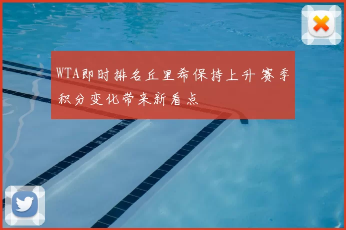 WTA即时排名丘里希保持上升 赛季积分变化带来新看点
