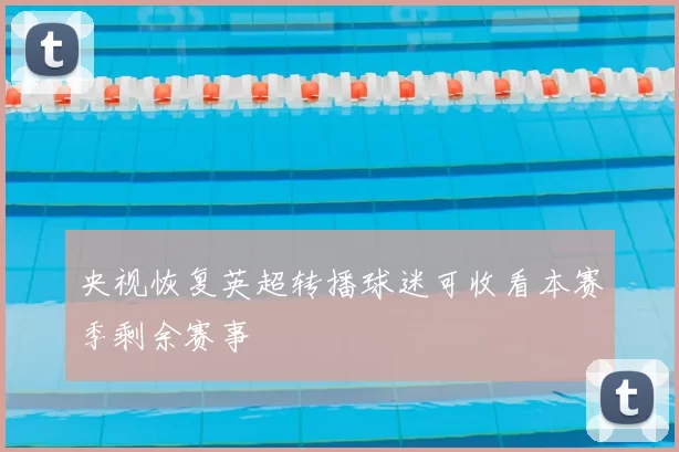 央视恢复英超转播球迷可收看本赛季剩余赛事
