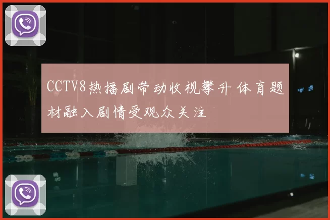 CCTV8热播剧带动收视攀升 体育题材融入剧情受观众关注