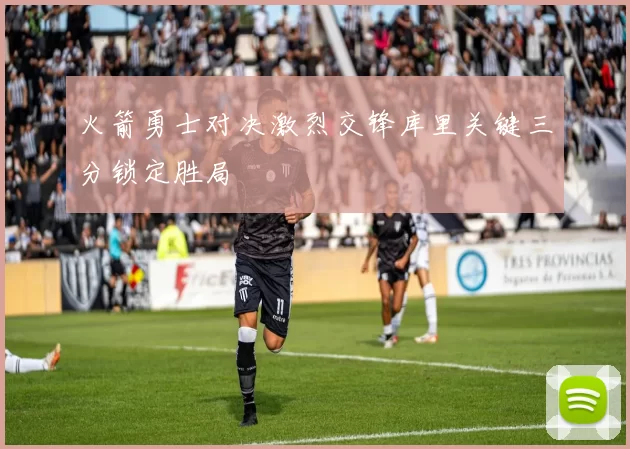 火箭勇士对决激烈交锋库里关键三分锁定胜局