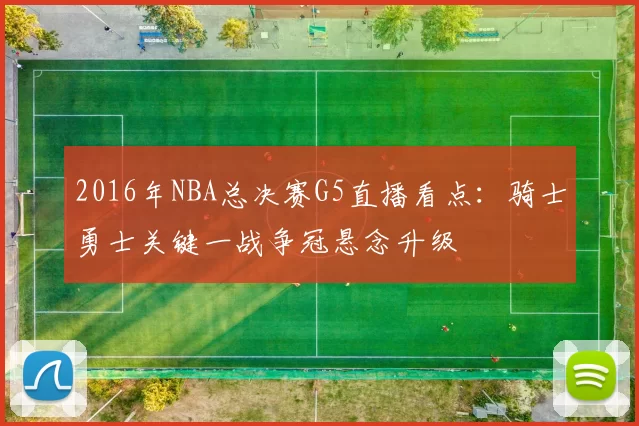 2016年NBA总决赛G5直播看点:骑士勇士关键一战争冠悬念升级