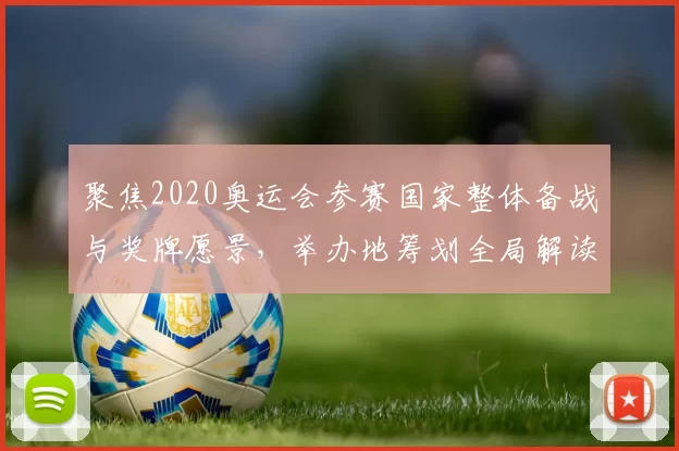 聚焦2020奥运会参赛国家整体备战与奖牌愿景,举办地筹划全局解读