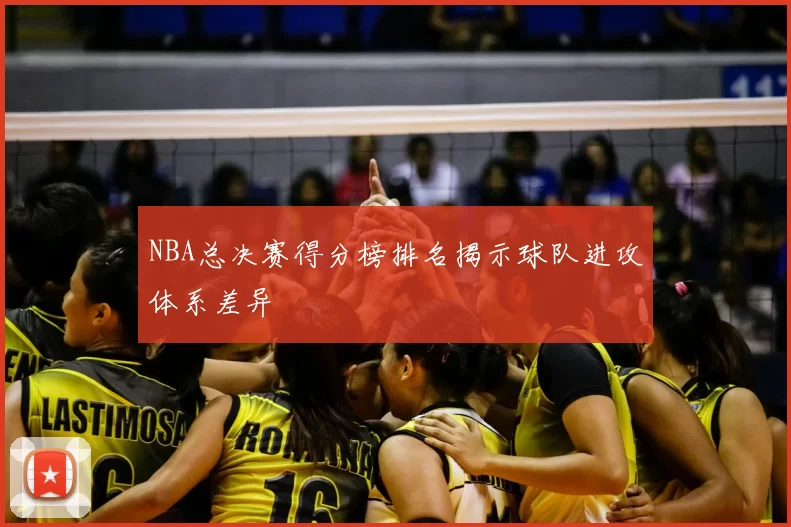 NBA总决赛得分榜排名揭示球队进攻体系差异
