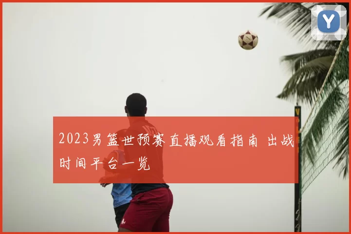 2023男篮世预赛直播观看指南 出战时间平台一览