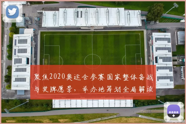 聚焦2020奥运会参赛国家整体备战与奖牌愿景,举办地筹划全局解读