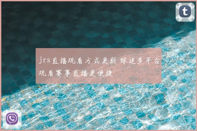 jrs直播观看方式更新 球迷多平台观看赛事直播更便捷