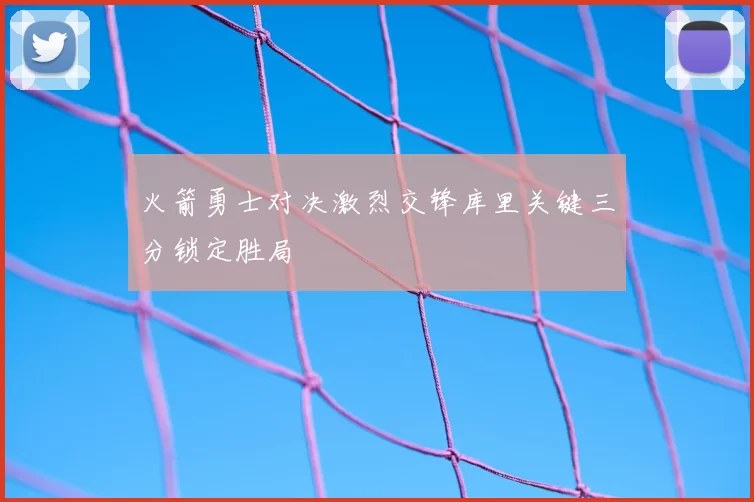 火箭勇士对决激烈交锋库里关键三分锁定胜局