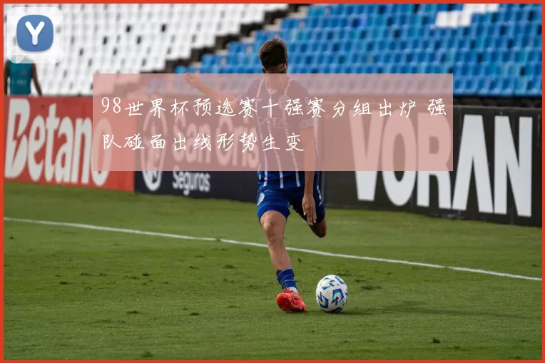 98世界杯预选赛十强赛分组出炉 强队碰面出线形势生变