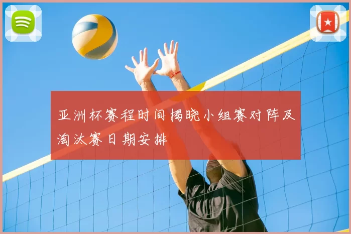 亚洲杯赛程时间揭晓小组赛对阵及淘汰赛日期安排