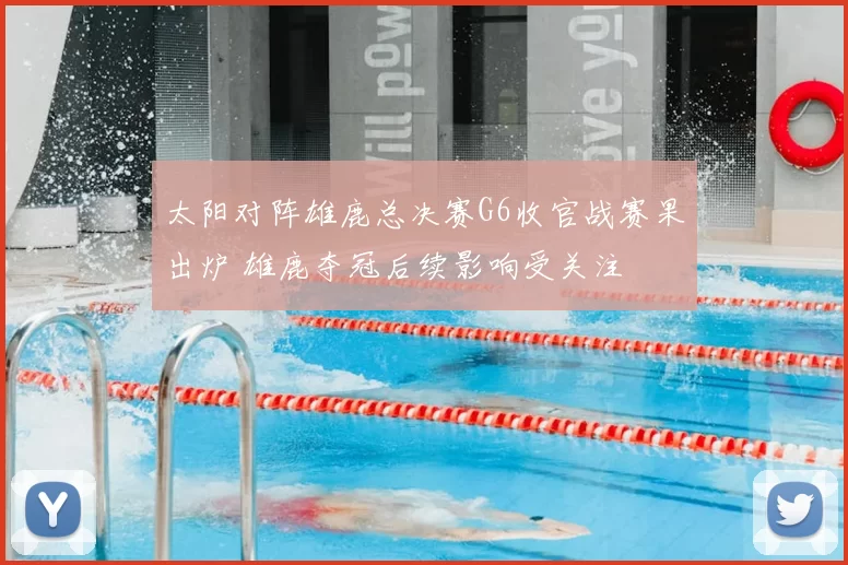 太阳对阵雄鹿总决赛G6收官战赛果出炉 雄鹿夺冠后续影响受关注