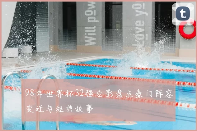 98年世界杯32强合影盘点豪门阵容变迁与经典故事