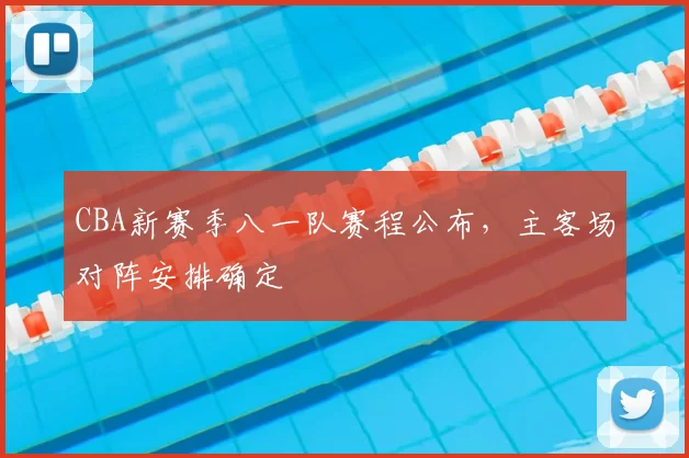 CBA新赛季八一队赛程公布，主客场对阵安排确定